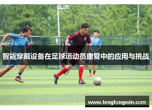 智能穿戴设备在足球运动员康复中的应用与挑战