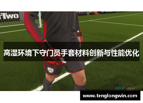 高湿环境下守门员手套材料创新与性能优化